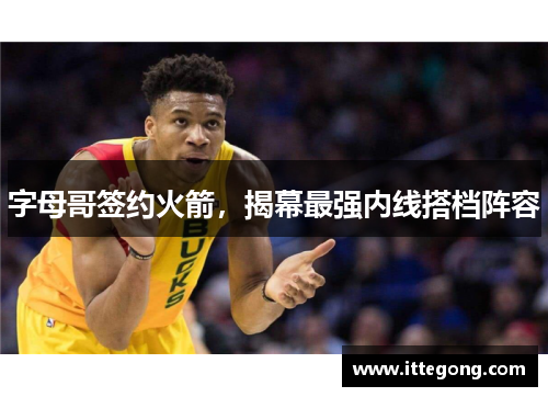 字母哥签约火箭，揭幕最强内线搭档阵容