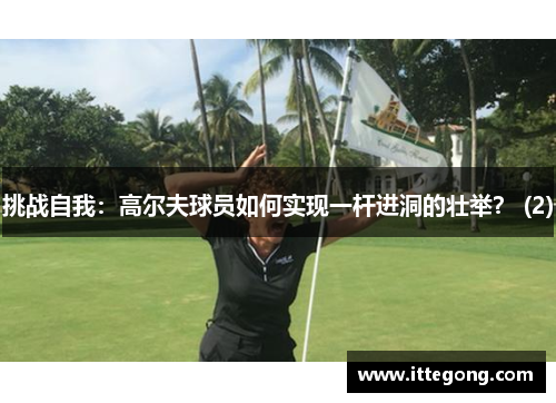 挑战自我：高尔夫球员如何实现一杆进洞的壮举？ (2)