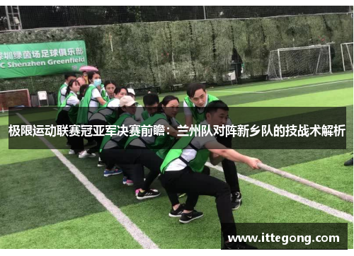极限运动联赛冠亚军决赛前瞻：兰州队对阵新乡队的技战术解析