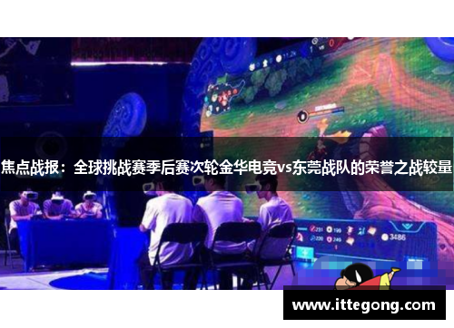 焦点战报：全球挑战赛季后赛次轮金华电竞vs东莞战队的荣誉之战较量